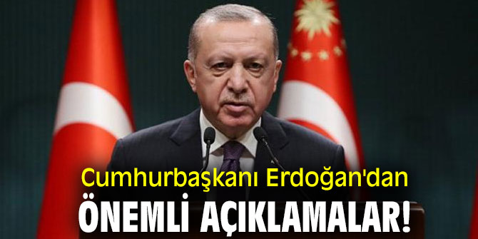 Cumhurbaşkanı Erdoğan'dan önemli açıklamalar!