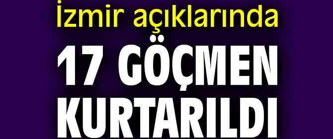 İzmir açıklarında 17 göçmen kurtarıldı