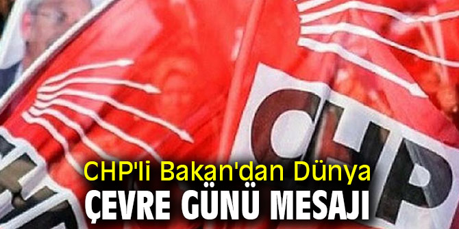 CHP'li Bakan'dan Dünya Çevre Günü Mesajı
