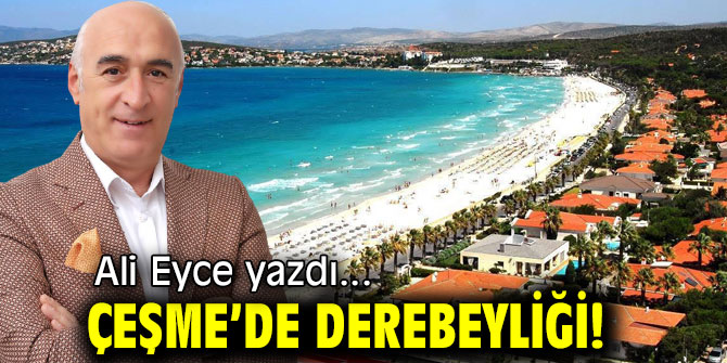 ÇEŞME’DE DEREBEYLİĞİ!