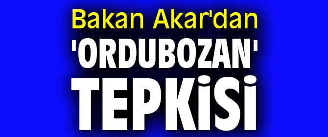 Bakan Akar'dan 'ordubozan' tepkisi