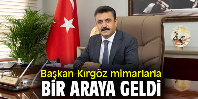 Başkan Kırgöz mimarlarla bir araya geldi