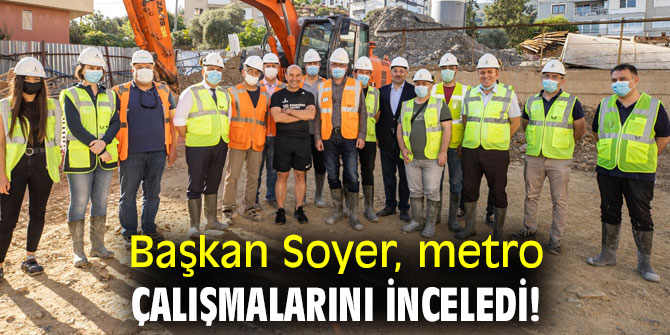 Başkan Soyer, metro çalışmalarını inceledi!