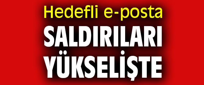 Hedefli e-posta saldırıları artıyor