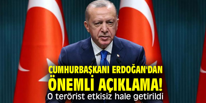 Cumhurbaşkanı Erdoğan'dan önemli açıklama! O terörist etkisiz hale getirildi