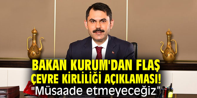 Bakan Kurum'dan flaş çevre kirliliği açıklaması! "Müsaade etmeyeceğiz”