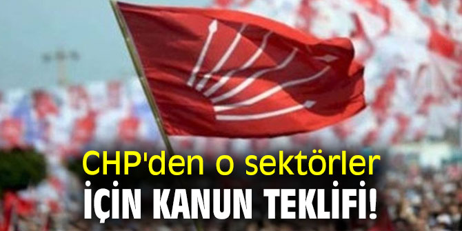 CHP'den o sektörler için kanun teklifi!