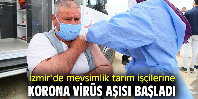 Mevsimlik tarım işçilerine korona virüs aşısı başladı
