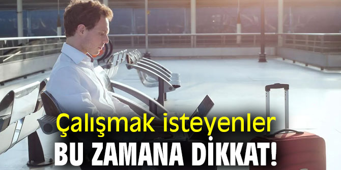 Çalışmak isteyenler bu zamana dikkat!