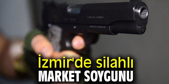 İzmir'de silahlı market soygunu