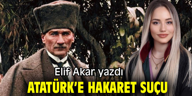 ATATÜRK’E HAKARET SUÇU