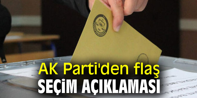 AK Parti'den flaş seçim açıklaması