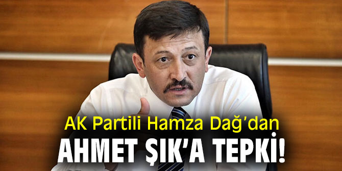AK Partili Hamza Dağ’dan Ahmet Şık’a tepki!