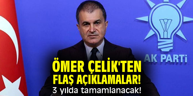 Ömer Çelik'ten  flaş açıklamalar! 3 yılda tamamlanacak!