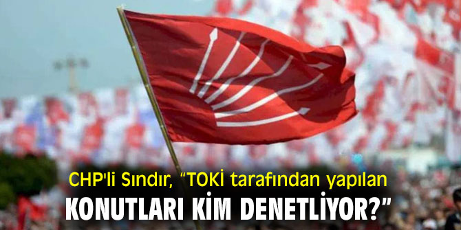 CHP'li Sındır, “TOKİ tarafından yapılan konutları kim denetliyor?”