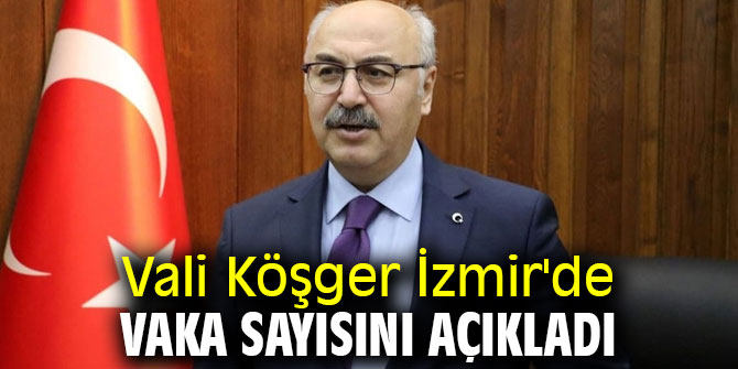 Vali Köşger İzmir'de vaka sayısını açıkladı