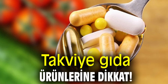 Takviye gıda ürünlerine dikkat!