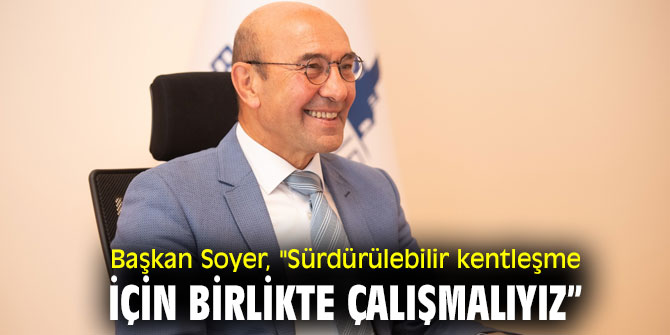 Başkan Soyer, "Sürdürülebilir kentleşme için birlikte çalışmalıyız”