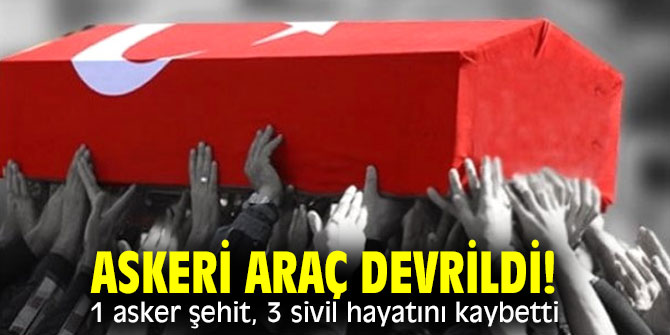 Askeri araç devrildi! 1 asker şehit, 3 sivil hayatını kaybetti