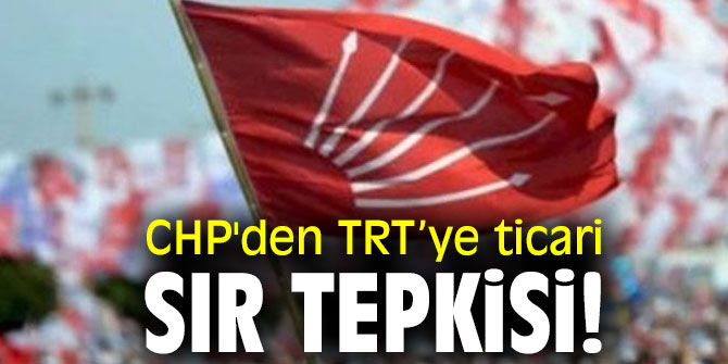 CHP'den TRT’ye ticari sır tepkisi!