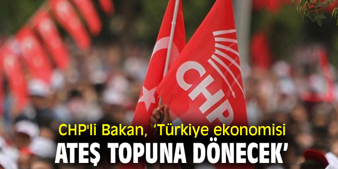 CHP'li Bakan, ‘Türkiye ekonomisi ateş topuna dönecek’ 