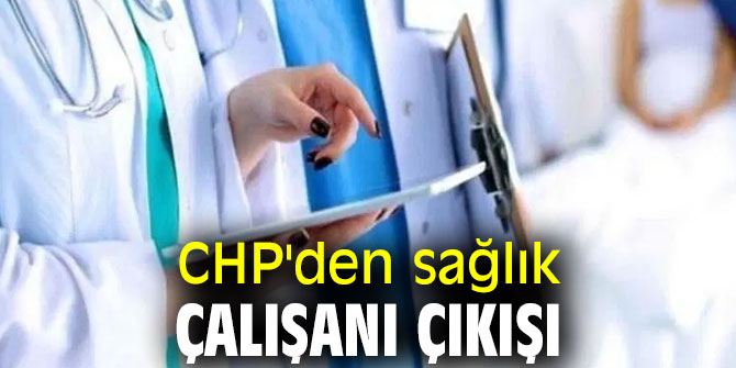 CHP'den sağlık çalışanı çıkışı