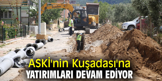 ASKİ'NİN KUŞADASI'NA YATIRIMLARI DEVAM EDİYOR     