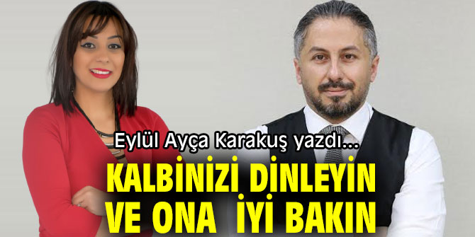  KALBİNİZİ DİNLEYİN VE ONA  İYİ BAKIN 