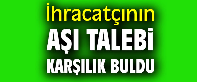 İhracatçının aşı talebi karşılık buldu