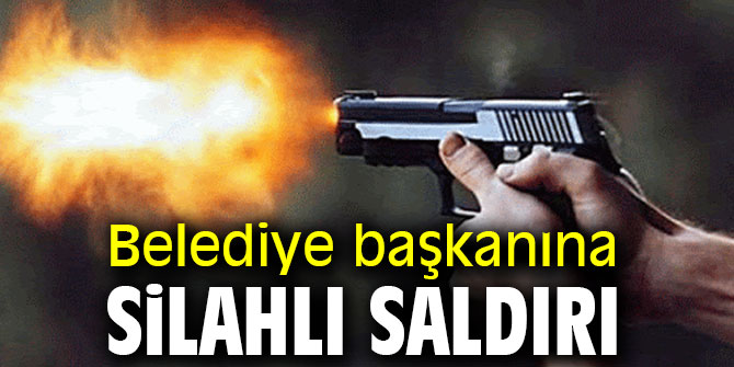 Belediye başkanına silahlı saldırı