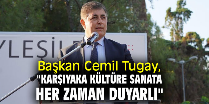 Başkan  Cemil Tugay, "Karşıyaka kültüre sanata her zaman duyarlı"