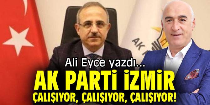 AK PARTİ İZMİR, ÇALIŞIYOR, ÇALIŞIYOR, ÇALIŞIYOR!