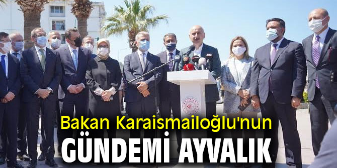 Bakan Karaismailoğlu'nun gündemi Ayvalık