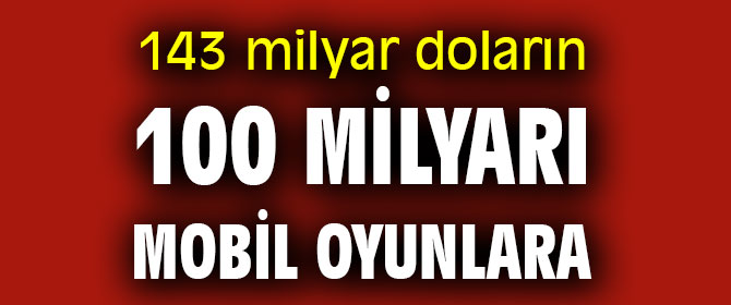 143 milyar doların 100 milyarı mobil oyunlara