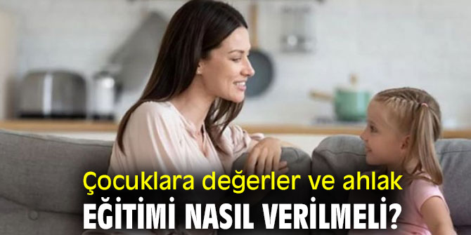 Çocuklara değerler ve ahlak eğitimi nasıl verilmeli? İşte yanıtı