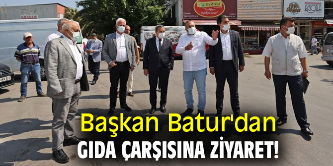 Başkan Batur'dan Gıda Çarşısına ziyaret!