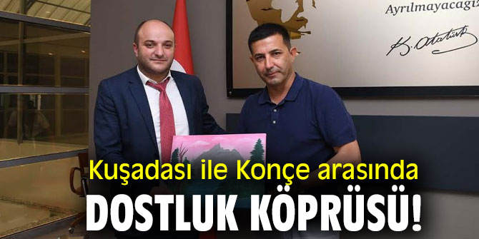 Kuşadası ile Konçe arasında dostluk köprüsü!