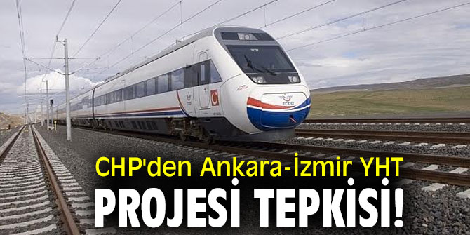 CHP'den Ankara-İzmir YHT projesi tepkisi!