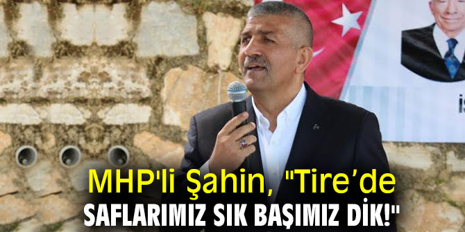 MHP'li Şahin,  "Tire’de Saflarımız Sık Başımız Dik!"