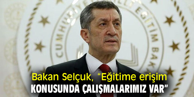Bakan Selçuk, “Eğitime erişim konusunda çalışmalarımız var”