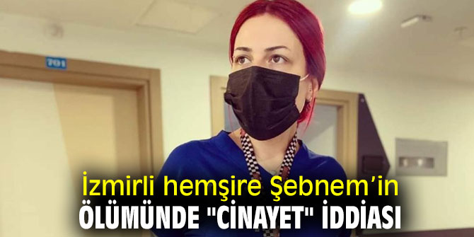 İzmirli hemşire Şebnem’in ölümünde "cinayet" iddiası