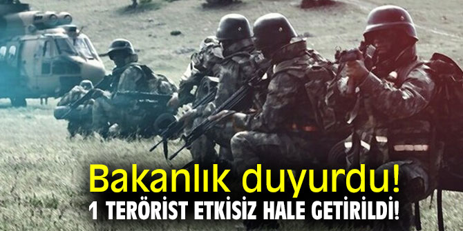 Bakanlık duyurdu! 1 terörist etkisiz hale getirildi!