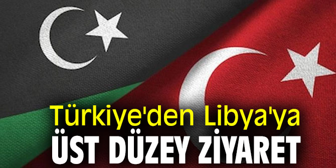 Türkiye'den Libya'ya üst düzey ziyaret