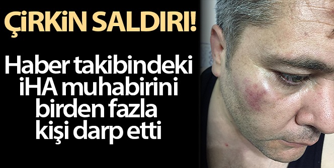 İHA muhabirine çirkin saldırı