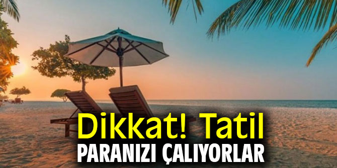 Dikkat! Tatil paranızı çalıyorlar