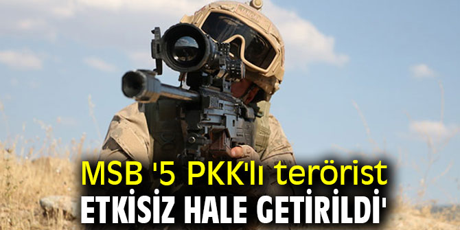 MSB '5 PKK'lı terörist etkisiz hale getirildi'