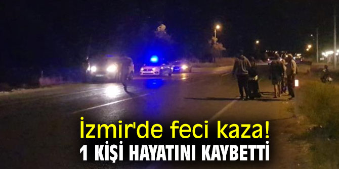İzmir'de feci kaza! 1 kişi hayatını kaybetti