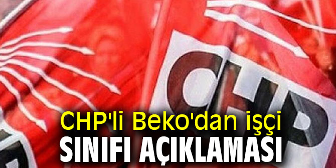 CHP'li Beko'dan işçi sınıfı açıklaması