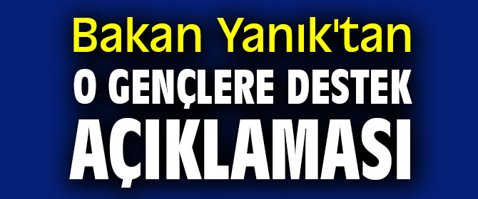 Bakan Yanık'tan o gençlere destek açıklaması