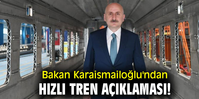 Bakan Karaismailoğlu'ndan hızlı tren açıklaması!